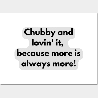 Chubby and lovin' it, because more is always more! Posters and Art